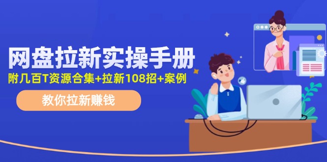 最新网盘拉新教程，网盘拉新108招，拉新赚钱实操手册（附案例）-九零网创