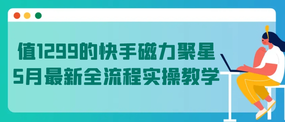 值1299的快手磁力聚星5月最新全流程实操教学-九零网创