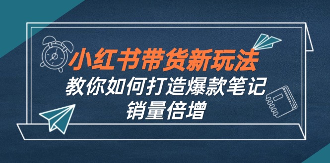 小红书带货新玩法【9月课程】教你如何打造爆款笔记，销量倍增(无水印-九零网创