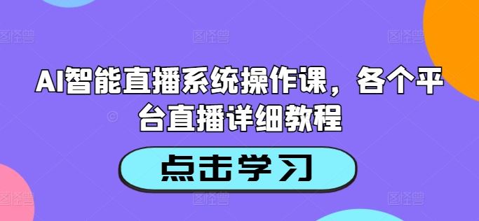 AI智能直播系统操作课，各个平台直播详细教程-九零网创