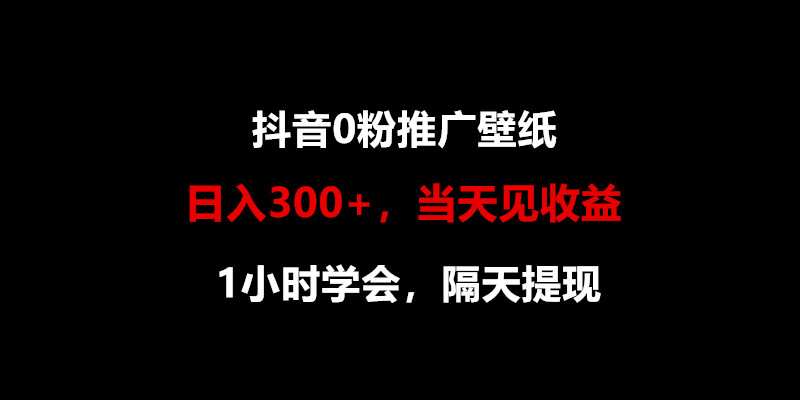 日入300+，抖音0粉推广壁纸，1小时学会，当天见收益，隔天提现-九零网创