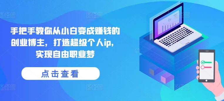 手把手教你从小白变成赚钱的创业博主，打造超级个人ip，实现自由职业梦-九零网创