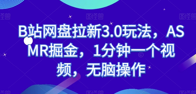 B站网盘拉新3.0玩法，ASMR掘金，1分钟一个视频，无脑操作-九零网创