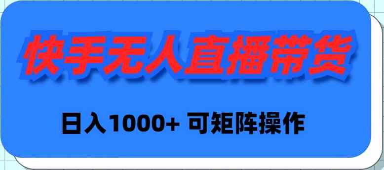 （9542期）快手无人直播带货，新手日入1000+ 可矩阵操作-九零网创