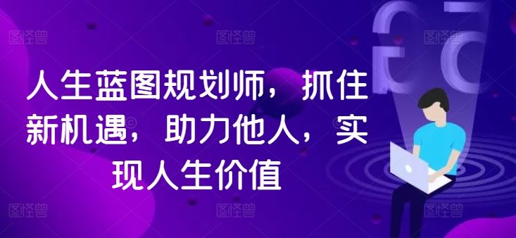 人生蓝图规划师，抓住新机遇，助力他人，实现人生价值-九零网创