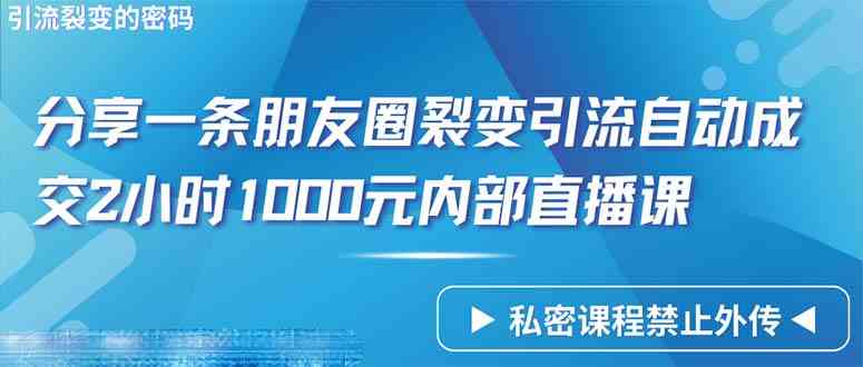 （9850期）仅靠分享一条朋友圈裂变引流自动成交2小时1000内部直播课程-九零网创