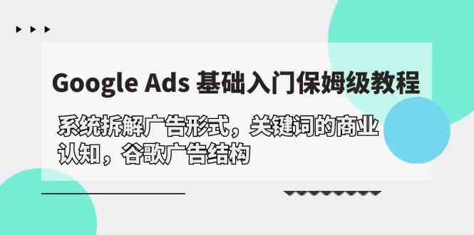 Google Ads 基础入门，系统拆解广告形式/关键词的商业认知/谷歌广告结构-九零网创