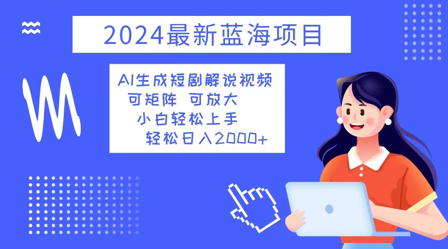 （12906期）2024最新蓝海项目 AI生成短剧解说视频 小白轻松上手 日入2000+-九零网创