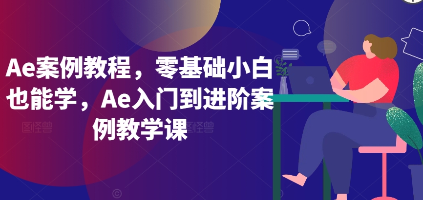 Ae案例教程，零基础小白也能学，Ae入门到进阶案例教学课-九零网创