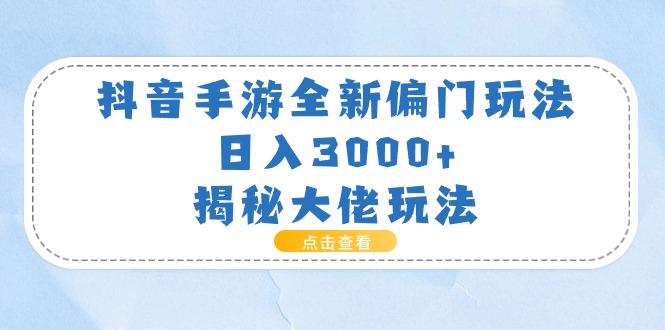 （11075期）抖音手游全新偏门玩法，日入3000+，揭秘大佬玩法-九零网创