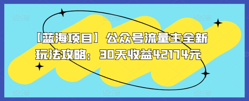 【蓝海项目】公众号流量主全新玩法攻略：30天收益42174元-九零网创