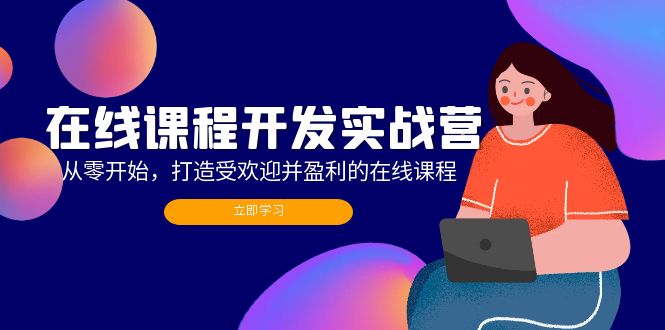（12493期）在线课程开发实战营：从零开始，打造受欢迎并盈利的在线课程（更新）-九零网创