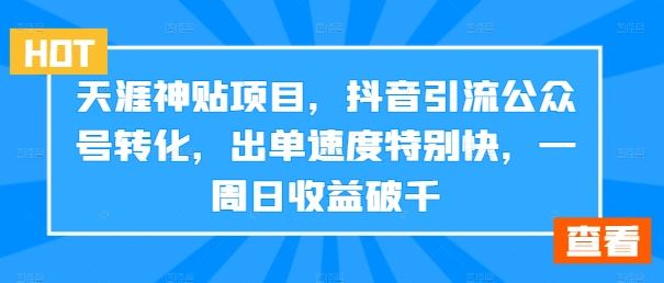 天涯神贴项目，抖音引流公众号转化，出单速度特别快，一周日收益破千-九零网创