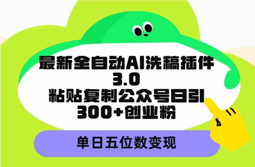 （9662期）最新全自动AI洗稿插件3.0，粘贴复制公众号日引300+创业粉，单日五位数变现-九零网创