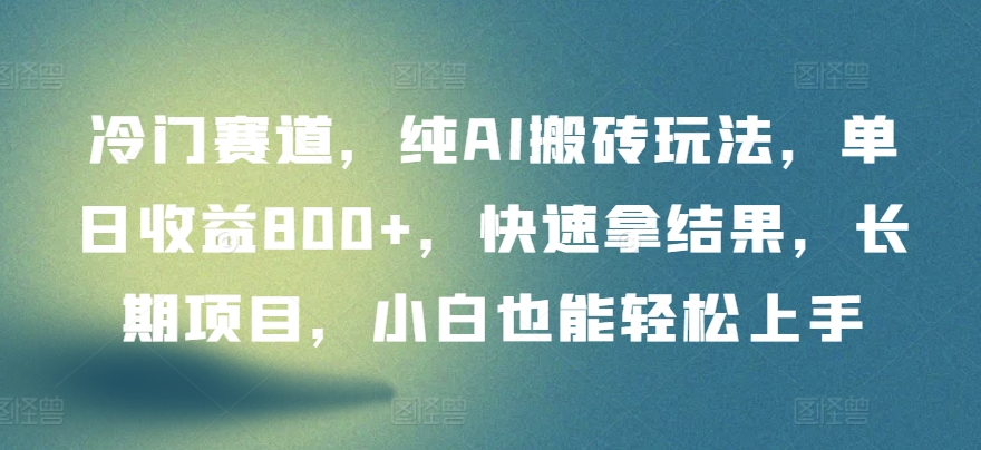 冷门赛道，纯AI搬砖玩法，单日收益800+，快速拿结果，长期项目，小白也能轻松上手-九零网创