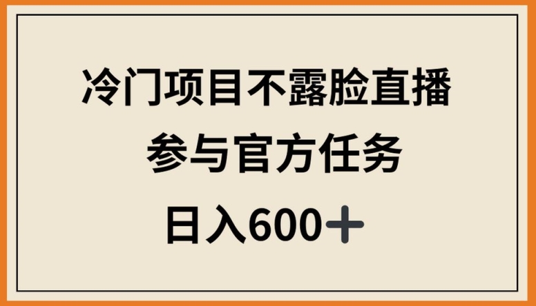 冷门项目不露脸直播，参与官方任务，日入600+-九零网创
