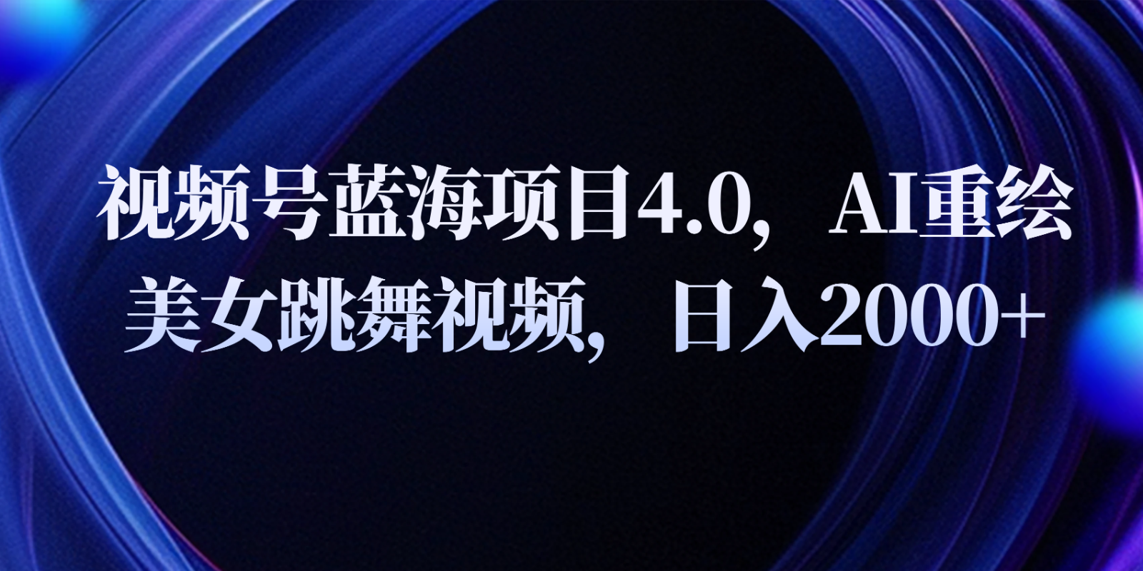 视频号蓝海项目4.0和拓展玩法，AI重绘美女跳舞视频，日入2000+-九零网创