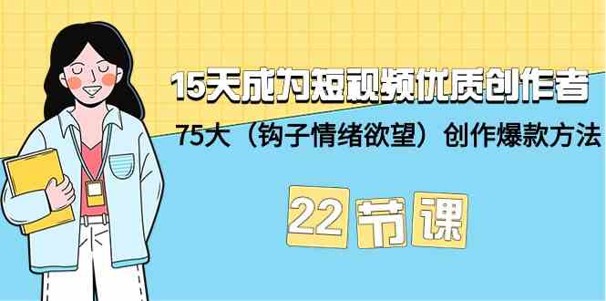 （9476期）15天成为短视频-优质创作者+75大（钩子-情绪欲望）创作爆款方法-22节课-九零网创