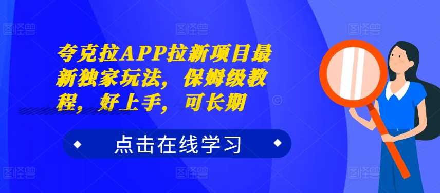夸克拉APP拉新项目最新独家玩法，保姆级教程，好上手，可长期-九零网创