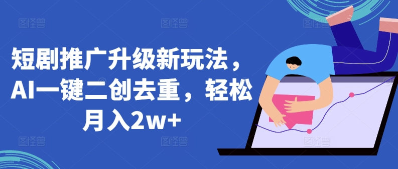 短剧推广升级新玩法，AI一键二创去重，轻松月入2w+-九零网创