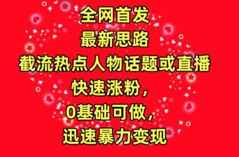 全网首发，截流热点人物话题或直播，快速涨粉，0基础可做，迅速暴力变现-九零网创