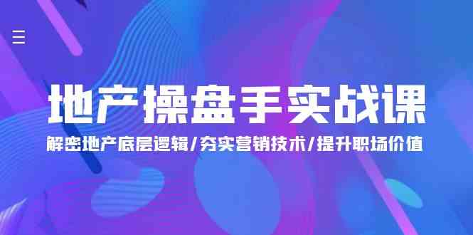 （9960期）地产 操盘手实战课：解密地产底层逻辑/夯实营销技术/提升职场价值（24节）-九零网创