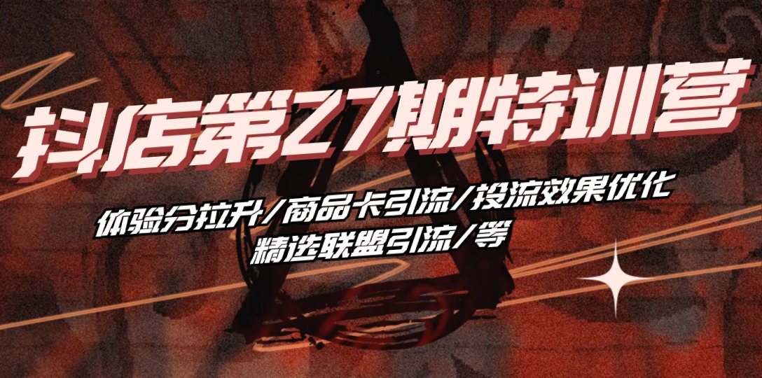 （10625期）抖店·第27期特训营 体验分拉升/商品卡引流/投流效果优化/精选联盟引流/等-九零网创