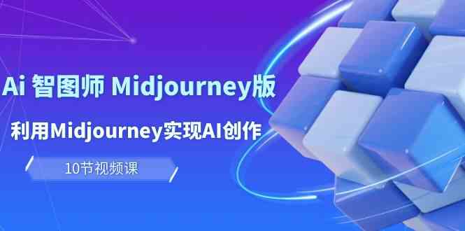 （10066期）玩赚Ai 智图师 Midjourney版：利用Midjourney实现AI创作及变现（10节课）-九零网创