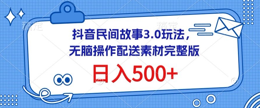 抖音民间故事3.0玩法，无脑操作，日入500+配送素材完整版-九零网创