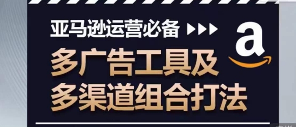 亚马逊运营必备，多广告工具及多渠道组合打法-九零网创