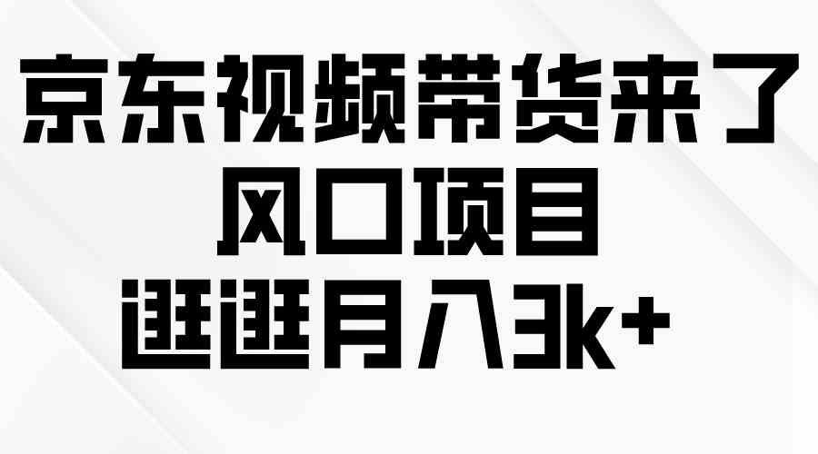 （10025期）京东短视频带货来了，风口项目，逛逛月入3k+-九零网创