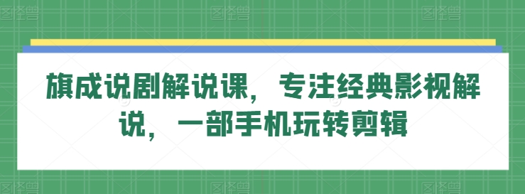 旗成说剧解说课，专注经典影视解说，一部手机玩转剪辑-九零网创