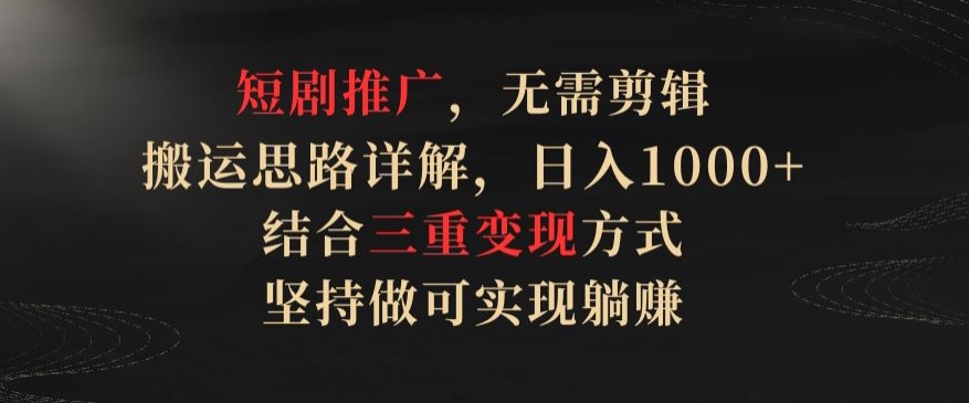 短剧推广，无需剪辑，搬运思路详解，日入1000+，结合三重变现方式，坚持做可实现躺赚-九零网创