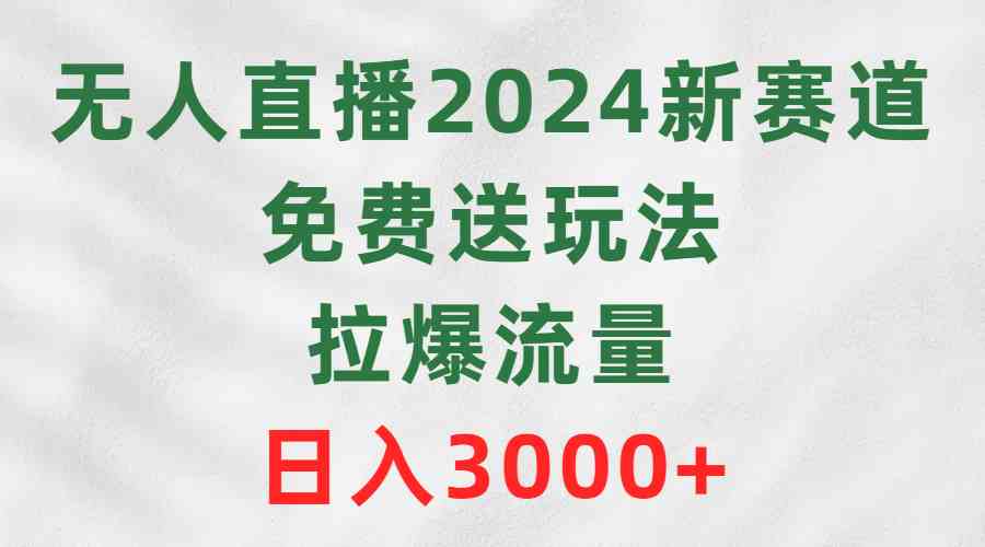 （9496期）无人直播2024新赛道，免费送玩法，拉爆流量，日入3000+-九零网创
