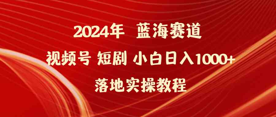 （9634期）2024年蓝海赛道视频号短剧 小白日入1000+落地实操教程-九零网创