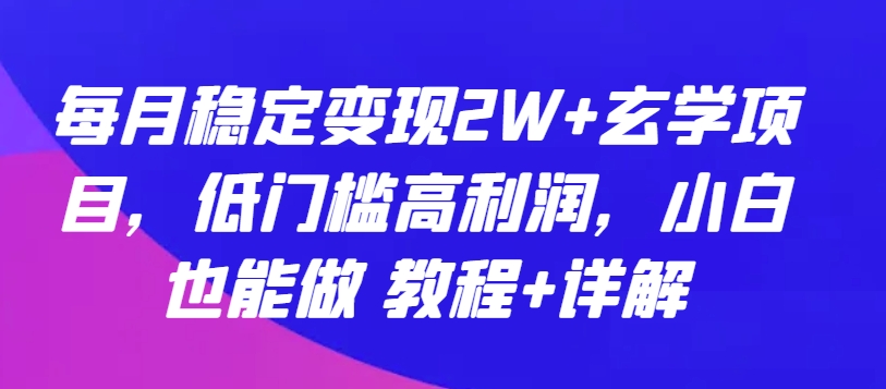 每月稳定变现2W+玄学项目，低门槛高利润，小白也能做 教程+详解-九零网创