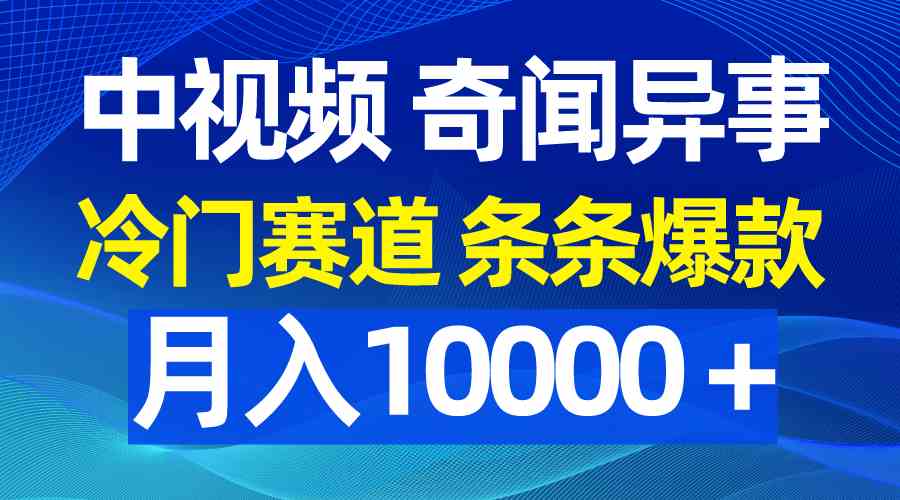 （9627期）中视频奇闻异事，冷门赛道条条爆款，月入10000＋-九零网创