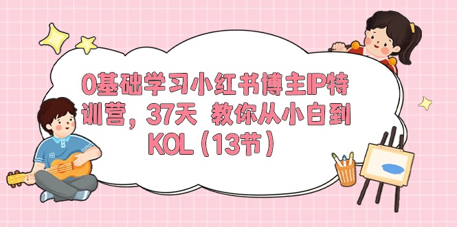 0基础学习小红书博主IP特训营【第5期】，37天教你从小白到KOL（13节）-九零网创