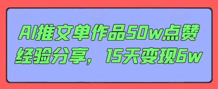 AI推文单作品50w点赞经验分享，15天变现6w-九零网创