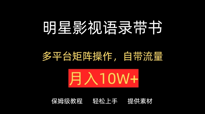 明星影视语录带书，抖音快手小红书视频号多平台矩阵操作，自带流量，月入10W+-九零网创