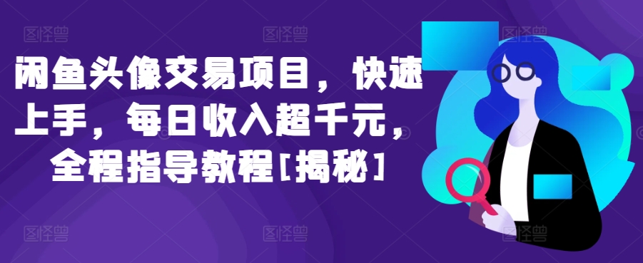 闲鱼头像交易项目，快速上手，每日收入超千元，全程指导教程[揭秘]-九零网创