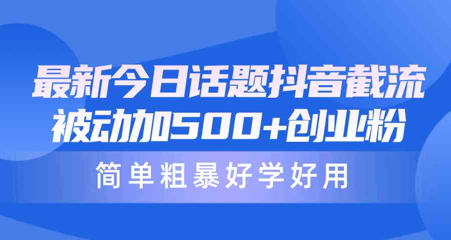 （10092期）最新今日话题抖音截流，每天被动加500+创业粉，简单粗暴好学好用-九零网创