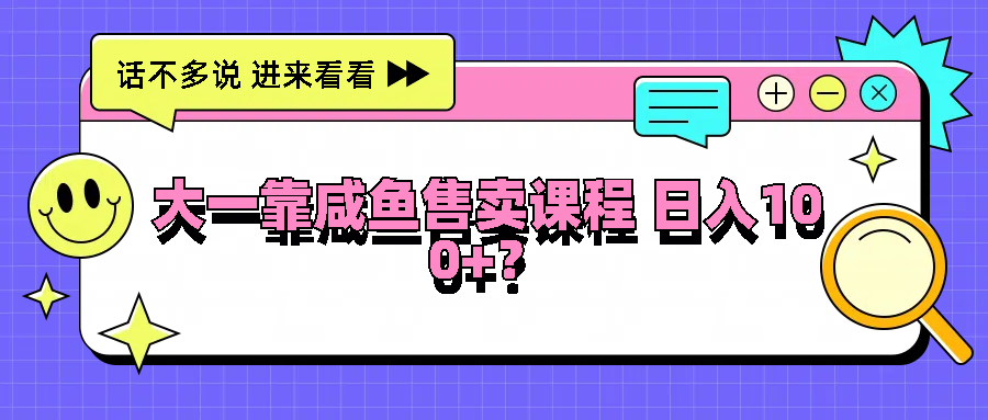 大一靠咸鱼售卖课程日入100+，没有任何门槛，有手就行-九零网创