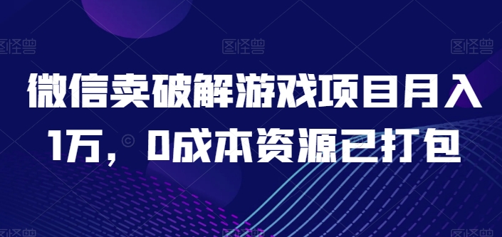 微信卖破解游戏项目月入1万，0成本资源已打包-九零网创