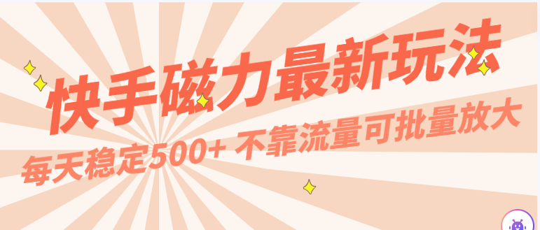 每天稳定500+，外面卖2980的快手磁力最新玩法，不靠流量可批量放大，手机电脑都可操作-九零网创