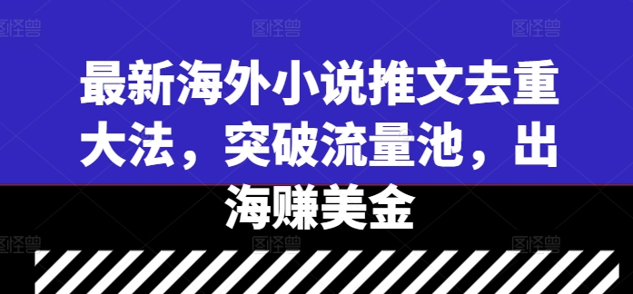 最新海外小说推文去重大法，突破流量池，出海赚美金-九零网创