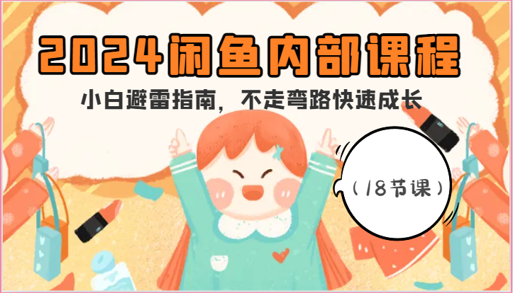 2024闲鱼内部课程，小白避雷指南，不走弯路快速成长（18节课）-九零网创